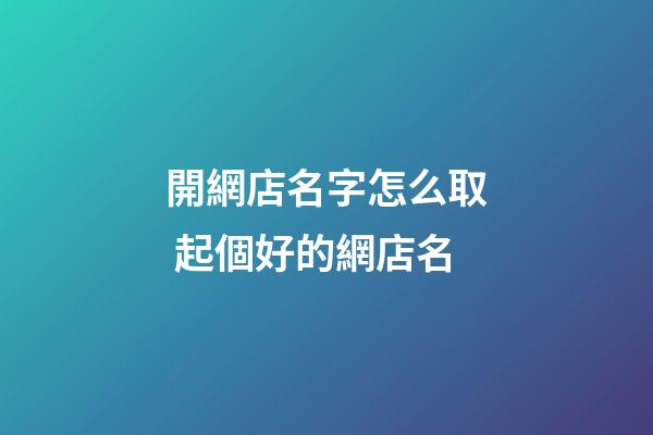 開網店名字怎么取 起個好的網店名-第1張-店鋪起名-玄機派
